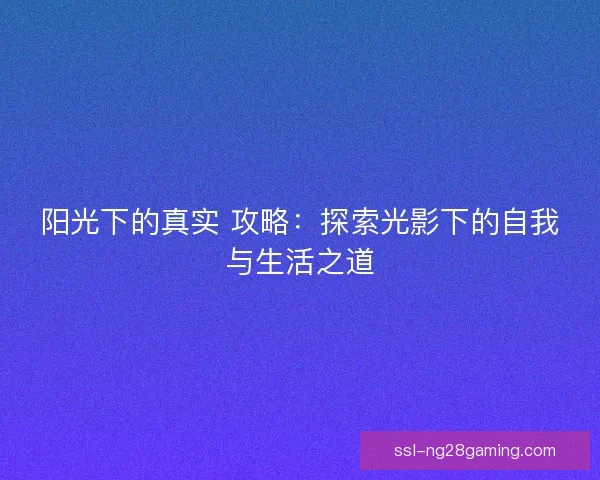 阳光下的真实 攻略：探索光影下的自我与生活之道