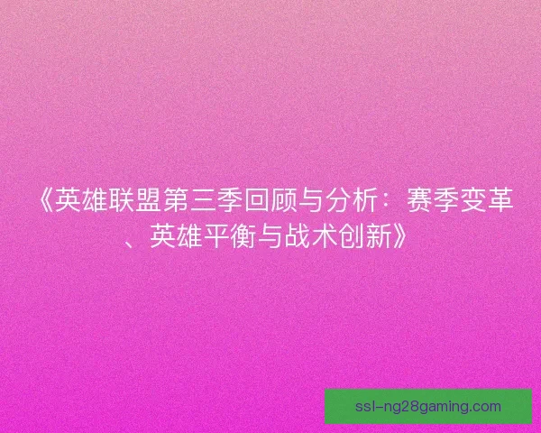《英雄联盟第三季回顾与分析:赛季变革、英雄平衡与战术创新》 《英雄联盟第三季回顾与分析:赛季变革、英雄平衡与战术创新》
