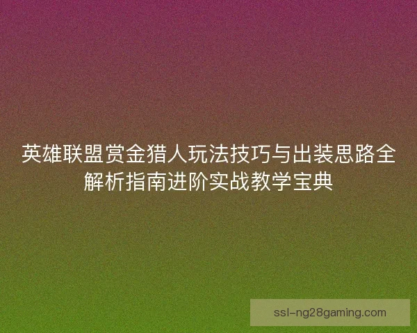 英雄联盟赏金猎人玩法技巧与出装思路全解析指南进阶实战教学宝典 英雄联盟赏金猎人玩法技巧与出装思路全解析指南进阶实战教学宝典