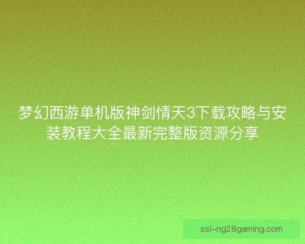 梦幻西游单机版神剑情天3下载攻略与安装教程大全最新完整版资源分享