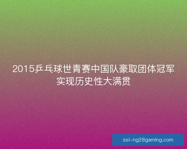 2015乒乓球世青赛中国队豪取团体冠军实现历史性大满贯