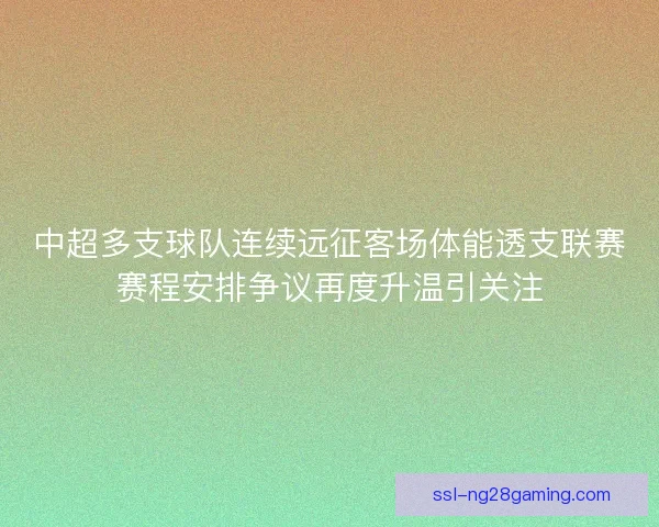 中超多支球队连续远征客场体能透支联赛赛程安排争议再度升温引关注 中超多支球队连续远征客场体能透支联赛赛程安排争议再度升温引关注