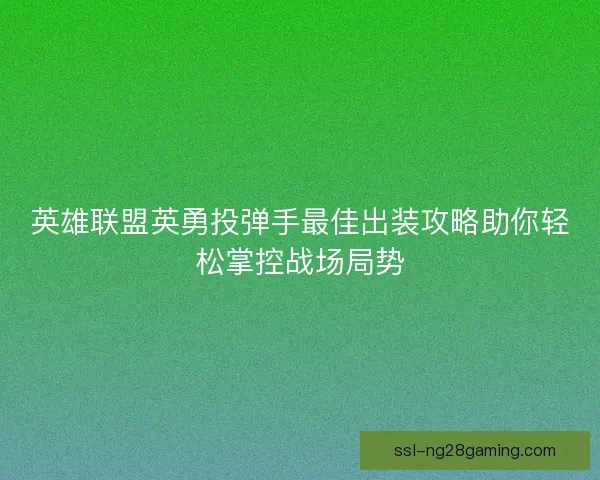 英雄联盟英勇投弹手最佳出装攻略助你轻松掌控战场局势